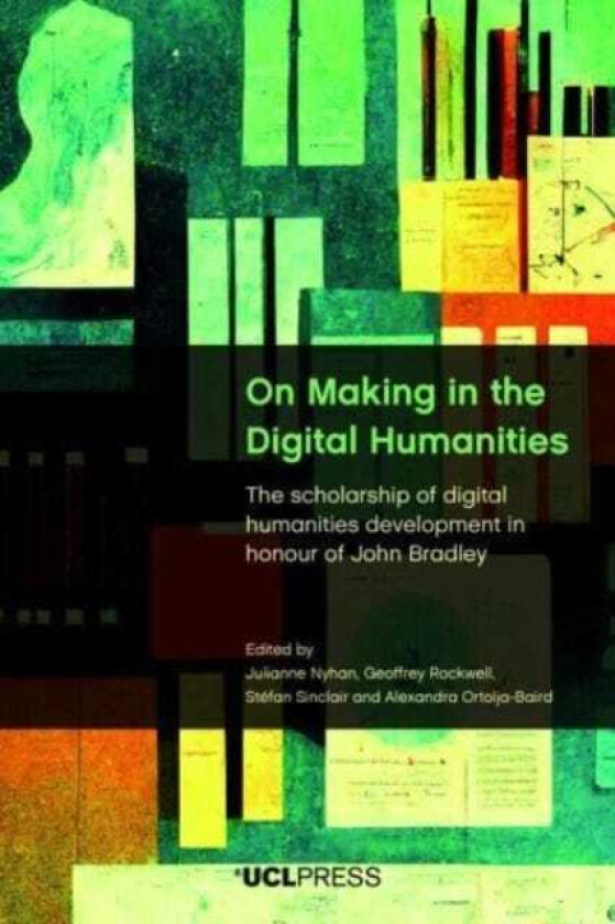 On Making in the Digital Humanities The Scholarship of Digital Humanities Development in Honour of John Bradley