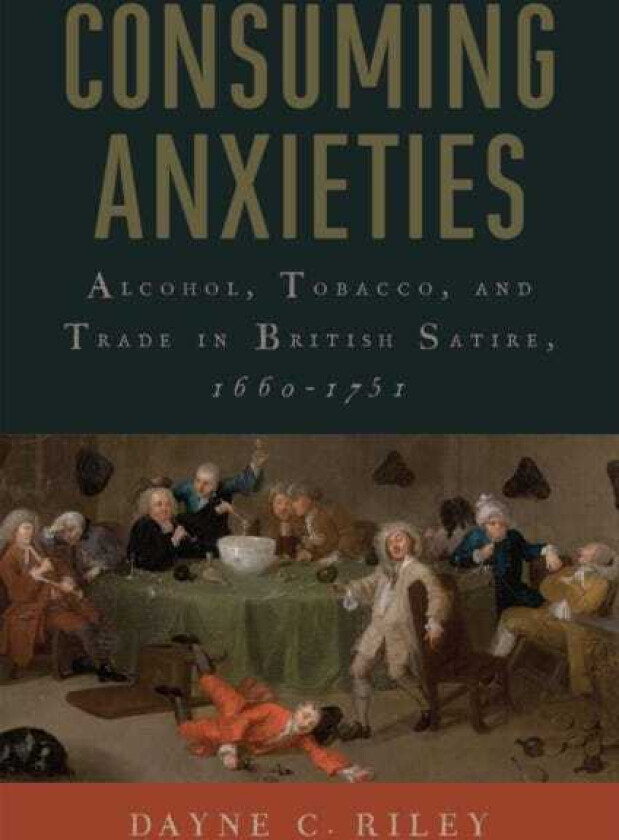 Consuming Anxieties Alcohol, Tobacco, and Trade in British Satire, 16601751