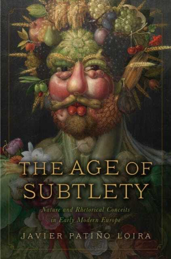 The Age of Subtlety Nature and Rhetorical Conceits in Early Modern Europe