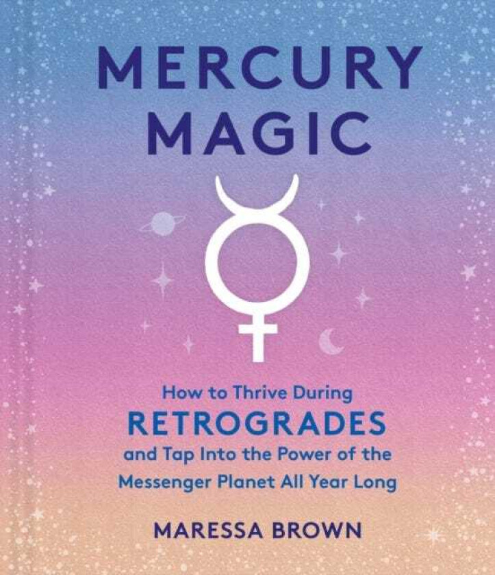 Mercury Magic  How to Thrive During Retrogrades and Tap Into the Power of the Messenger Planet All Year Long