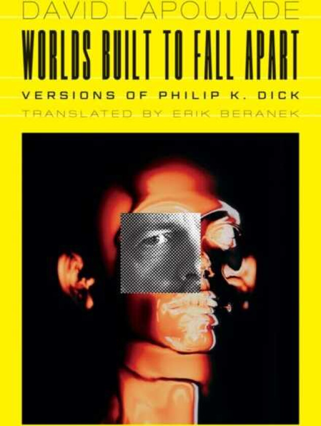 Worlds Built to Fall Apart Versions of Philip K. Dick