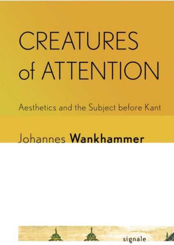 Creatures of Attention Aesthetics and the Subject before Kant