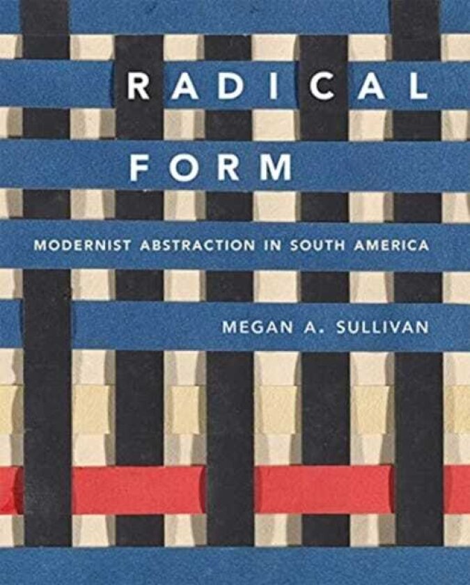 Radical Form Modernist Abstraction in South America