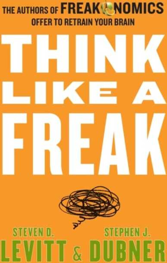 Think Like a Freak The Authors of Freakonomics Offer to Retrain Your Brain