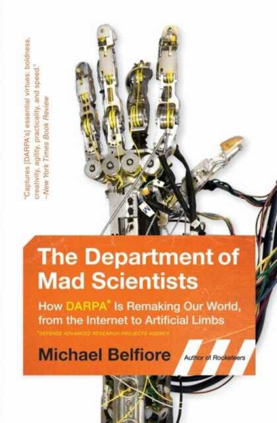 The Department of Mad Scientists How DARPA Is Remaking Our World, from the Internet to Artificial Limbs