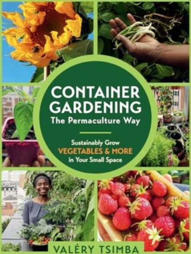 Container Gardening: The Permaculture Way Sustainably Grow Vegetables and More in Your Small Space