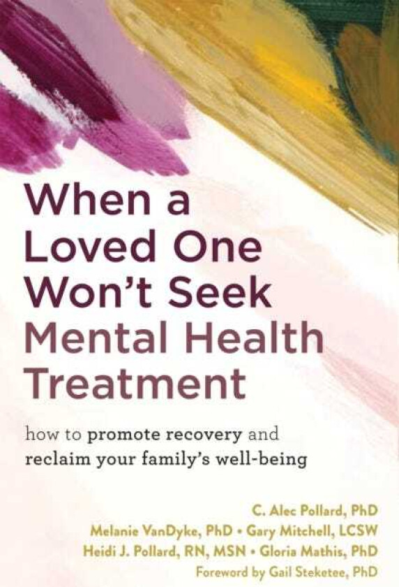 When a Loved One Won't Seek Mental Health Treatment How to Promote Recovery and Reclaim Your Family's WellBeing