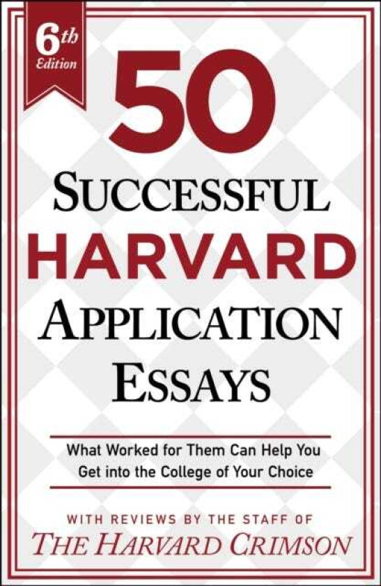 50 Successful Harvard Application Essays, 6th Edition What Worked for Them Can Help You Get into the College of Your Choice