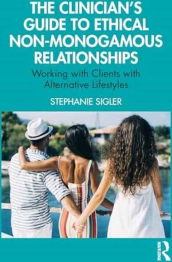 The Clinician's Guide to Ethical NonMonogamous Relationships Working with Clients with Alternative Lifestyles
