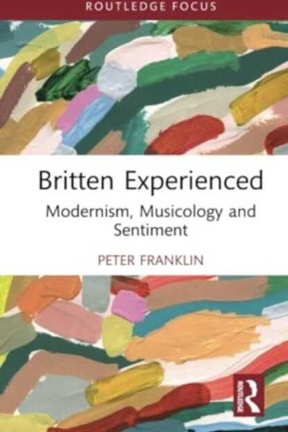 Britten Experienced Modernism, Musicology and Sentiment