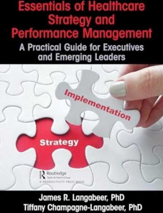 Essentials of Healthcare Strategy and Performance Management A Practical Guide for Executives and Emerging Leaders