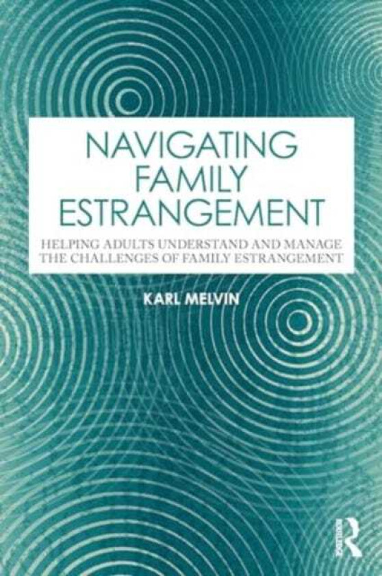 Navigating Family Estrangement Helping Adults Understand and Manage the Challenges of Family Estrangement