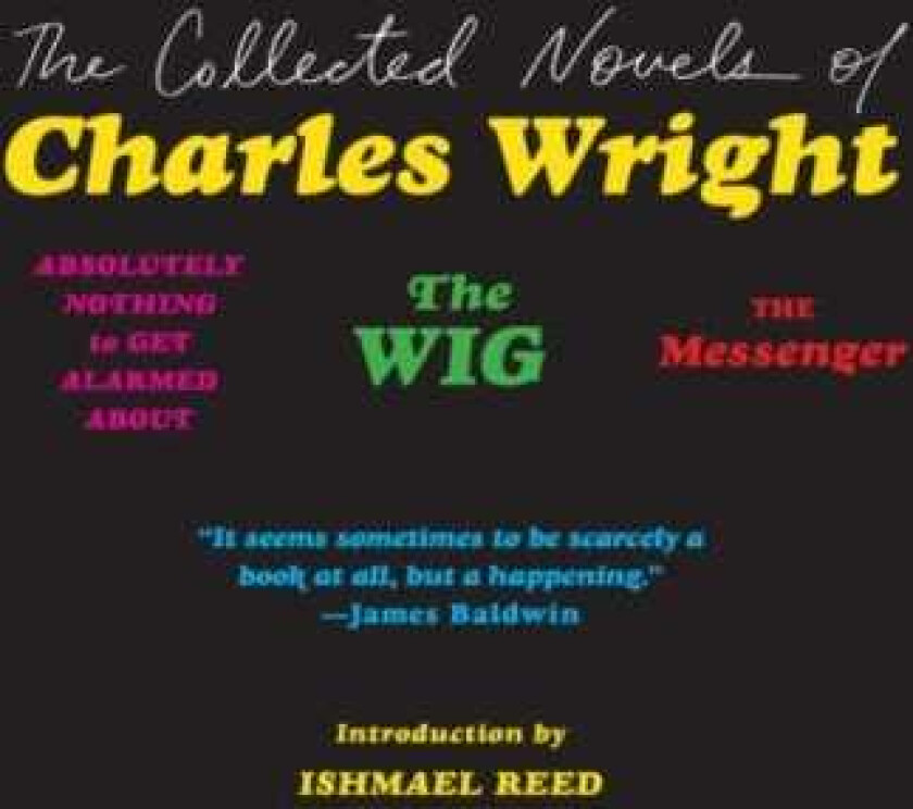 The Collected Novels of Charles Wright The Messenger, The Wig, and Absolutely Nothing to Get Alarmed About