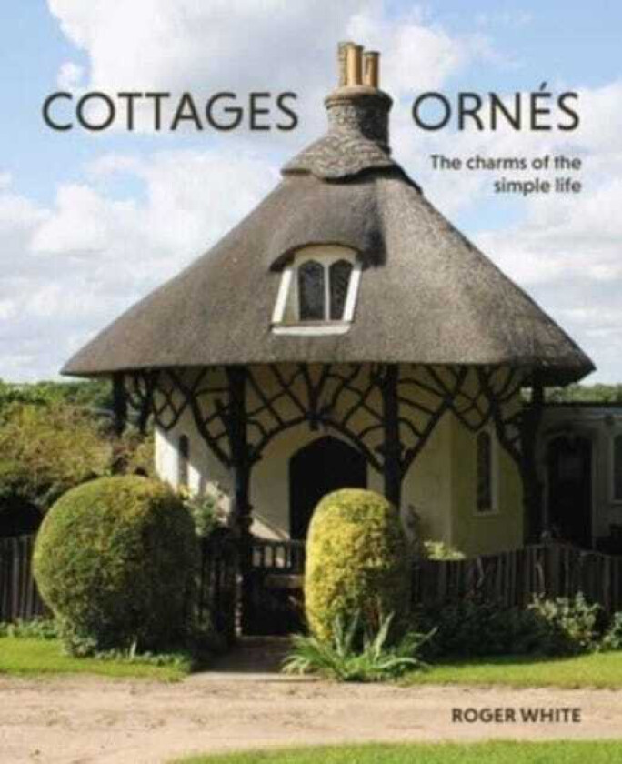 Cottages ornes The Charms of the Simple Life