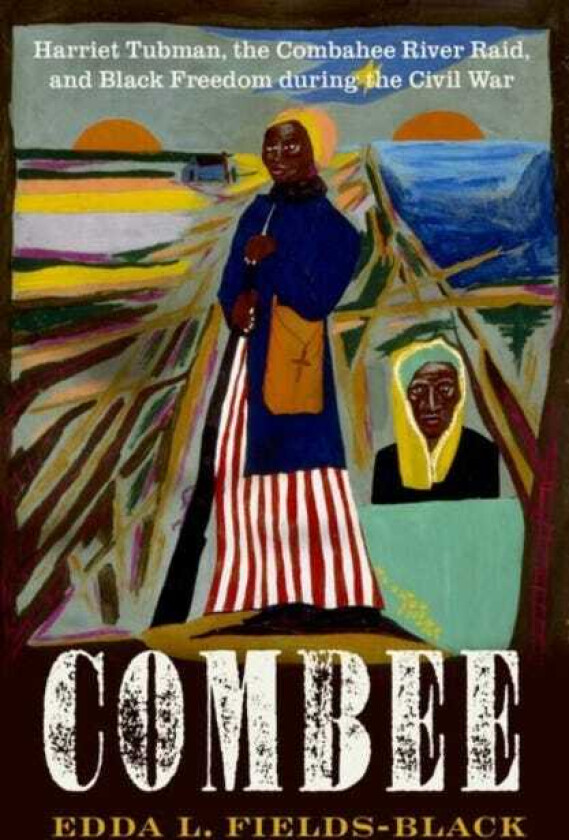 COMBEE  Harriet Tubman, the Combahee River Raid, and Black Freedom during the Civil War