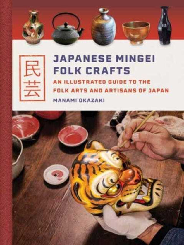 Japanese Mingei Folk Crafts An Illustrated Guide to the Folk Arts and Artisans of Japan