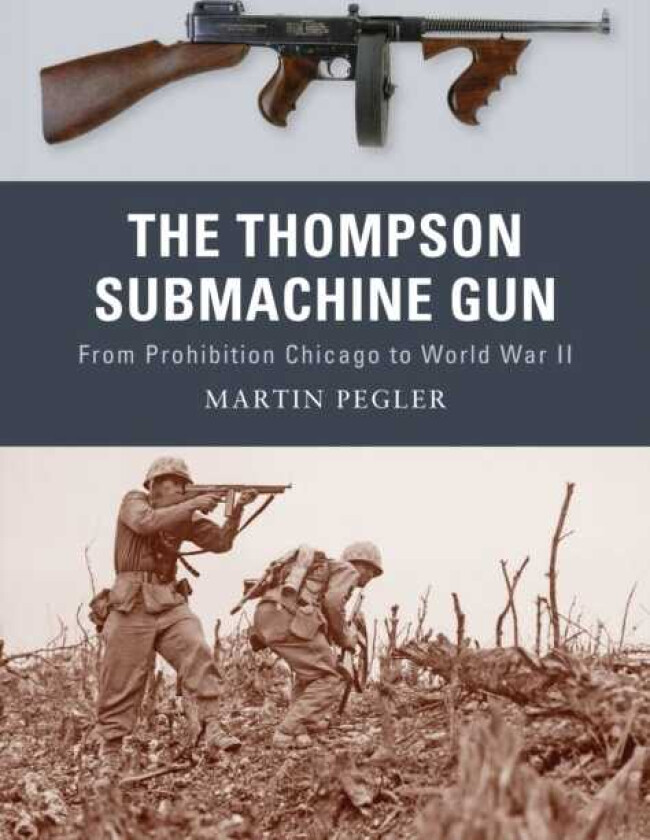 The Thompson Submachine Gun From Prohibition Chicago to World War II