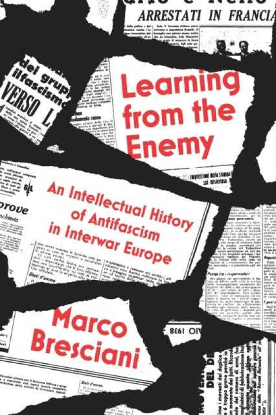 Learning from the Enemy An Intellectual History of Antifascism in Interwar Europe