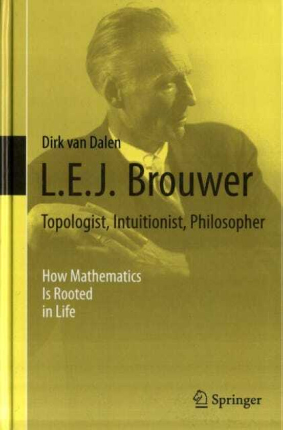 L.E.J. Brouwer – Topologist, Intuitionist, Philosopher How Mathematics Is Rooted in Life