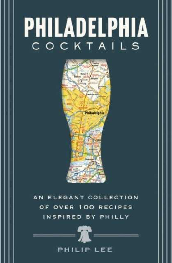 Philadelphia Cocktails An Elegant Collection of Over 100 Recipes Inspired by Philly