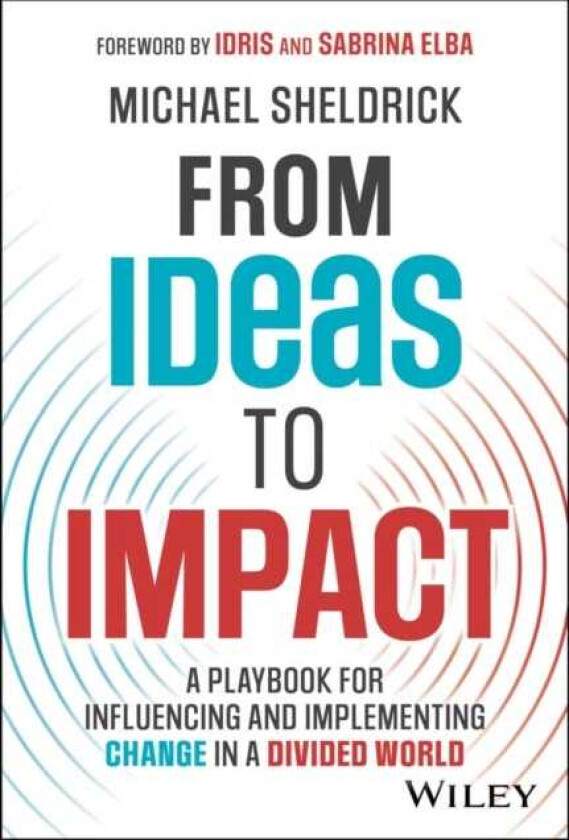 From Ideas to Impact A Playbook for Influencing and Implementing Change in a Divided World
