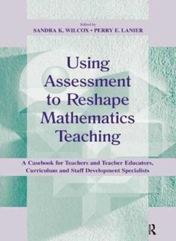 Using Assessment To Reshape Mathematics Teaching A Casebook for Teachers and Teacher Educators, Curriculum and Staff Development Specialists