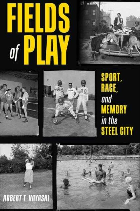 Fields of Play Sport, Race, and Memory in the Steel City