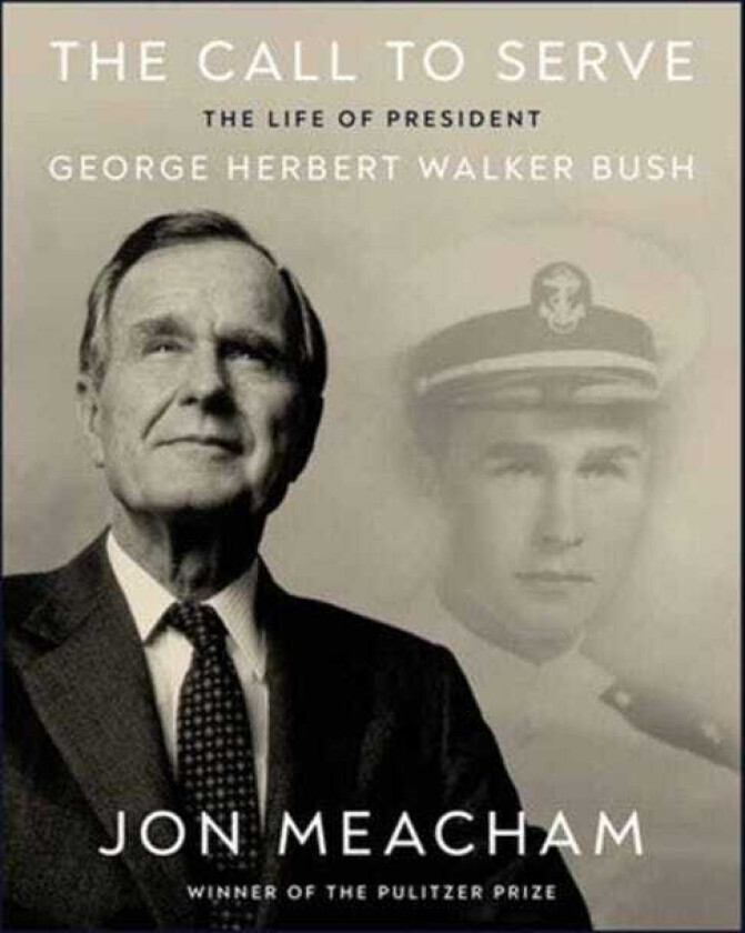 The Call to Serve The Life of President George Herbert Walker Bush: A Visual Biography