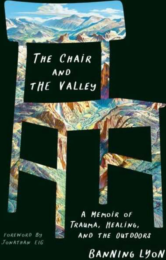 The Chair and the Valley A Memoir of Trauma, Healing, and the Outdoors