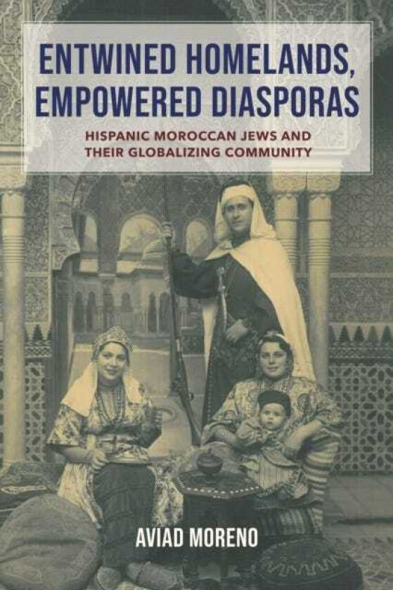 Entwined Homelands, Empowered Diasporas Hispanic Moroccan Jews and Their Globalizing Community