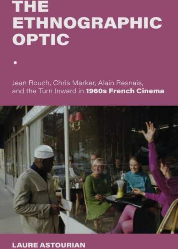 The Ethnographic Optic Jean Rouch, Chris Marker, Alain Resnais, and the Turn Inward in 1960s French Cinema