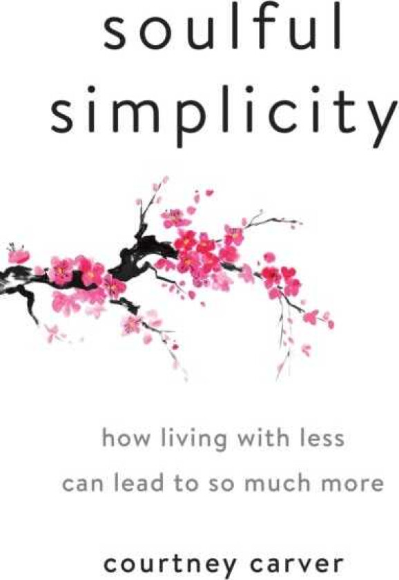 Soulful Simplicity How Living with Less Can Lead to So Much More