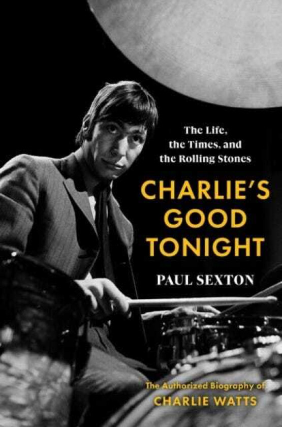 Charlie's Good Tonight The Life, the Times, and the Rolling Stones: The Authorized Biography of Charlie Watts