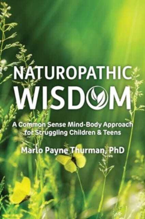 Naturopathic Wisdom A Common Sense MindBody Approach for Struggling Children and Teens