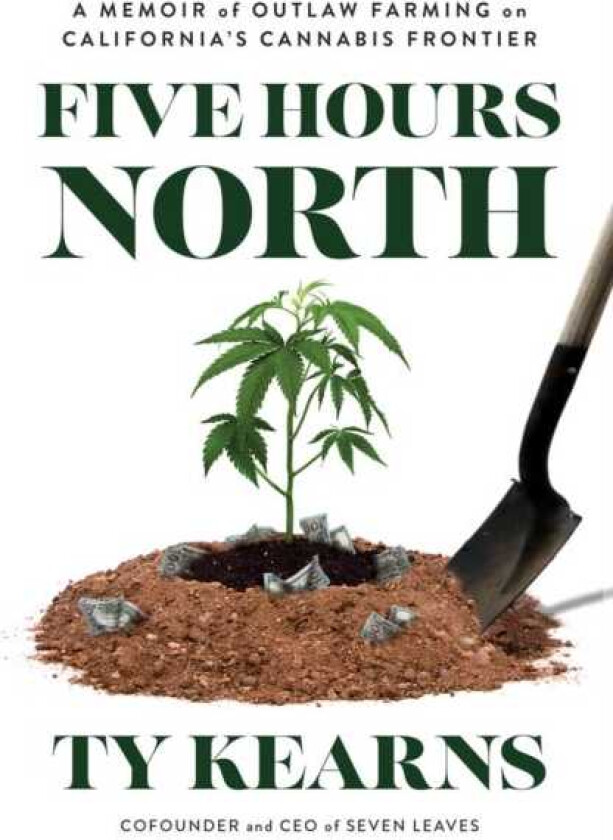 Five Hours North  A Memoir of Outlaw Farming on California's Cannabis Frontier