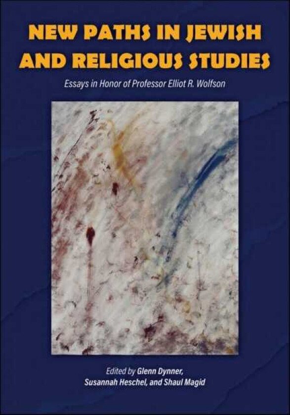 New Paths in Jewish and Religious Studies Essays in Honor of Professor Elliot R. Wolfson