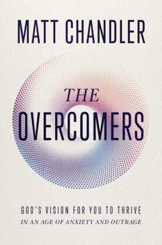 The Overcomers God's Vision for You to Thrive in an Age of Anxiety and Outrage
