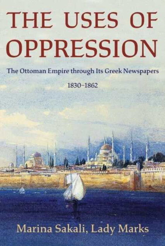 The Uses of Oppression The Ottoman Empire through Its Greek Newspapers, 1830–1862