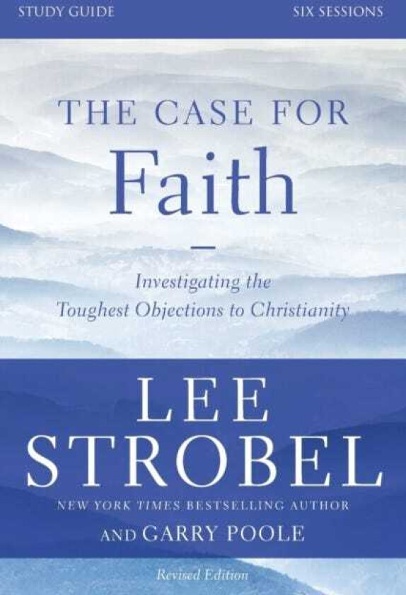 The Case for Faith Bible Study Guide Revised Edition Investigating the Toughest Objections to Christianity