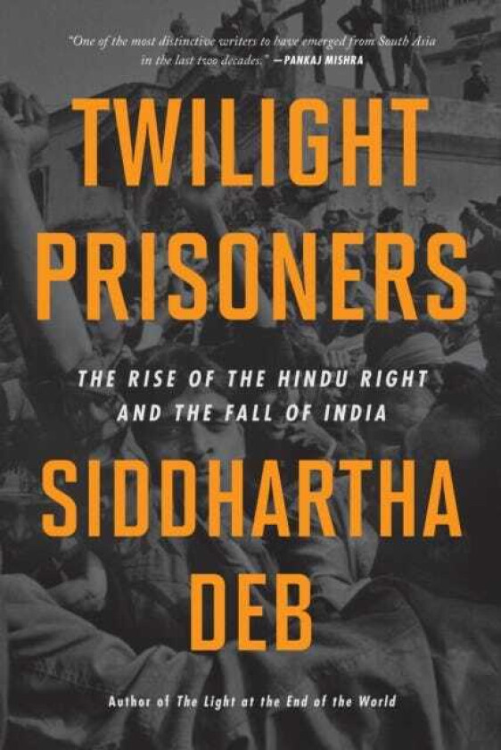 Twilight Prisoners  The Rise of the Hindu Right and the Fall of Democracy in India