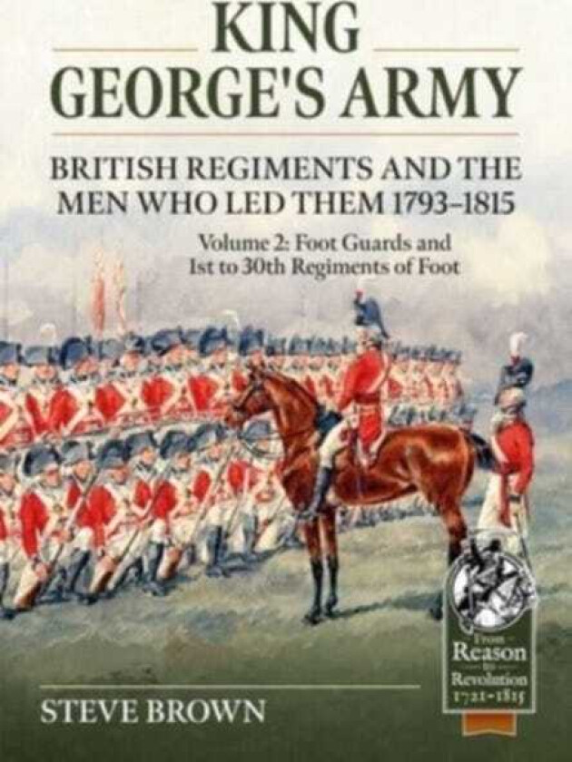 King George's Army  British Regiments and the Men Who Led Them 17931815 Volume 2  Foot Guards and 1st to 30th Regiments of Foot