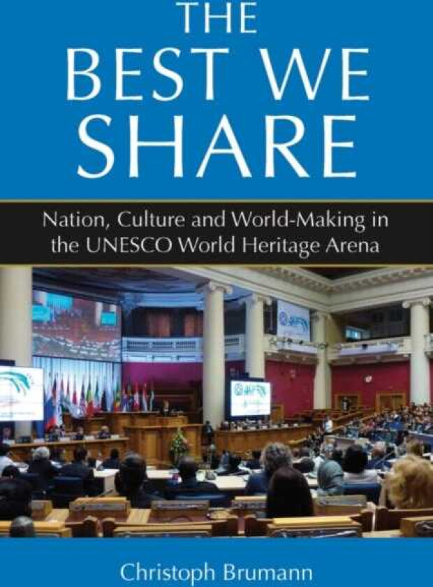 The Best We Share Nation, Culture and WorldMaking in the UNESCO World Heritage Arena