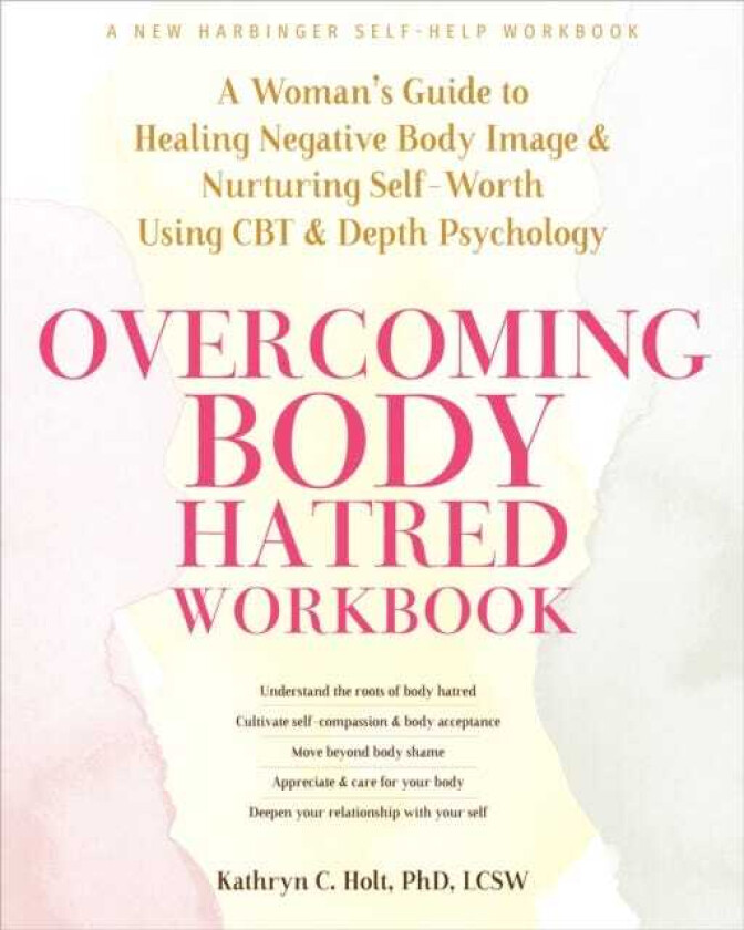 Overcoming Body Hatred Workbook A Woman’s Guide to Healing Negative Body Image and Nurturing SelfWorth Using CBT and Depth Psychology