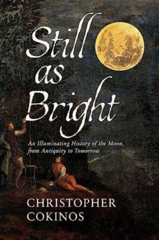 Still As Bright An Illuminating History of the Moon, from Antiquity to Tomorrow
