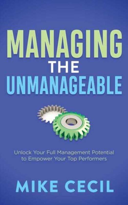 Managing the Unmanageable Unlock Your Full Management Potential to Empower Your Top Performers