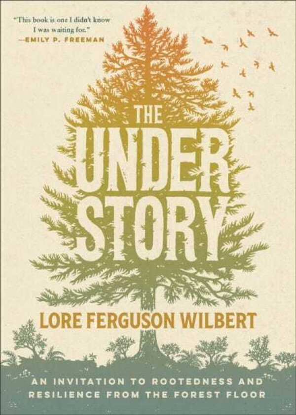 The Understory An Invitation to Rootedness and Resilience from the Forest Floor