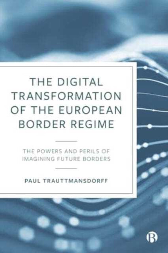 The Digital Transformation of the European Border Regime The Powers and Perils of Imagining Future Borders