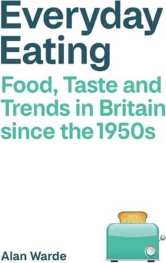 Everyday Eating Food, Taste and Trends in Britain since the 1950s