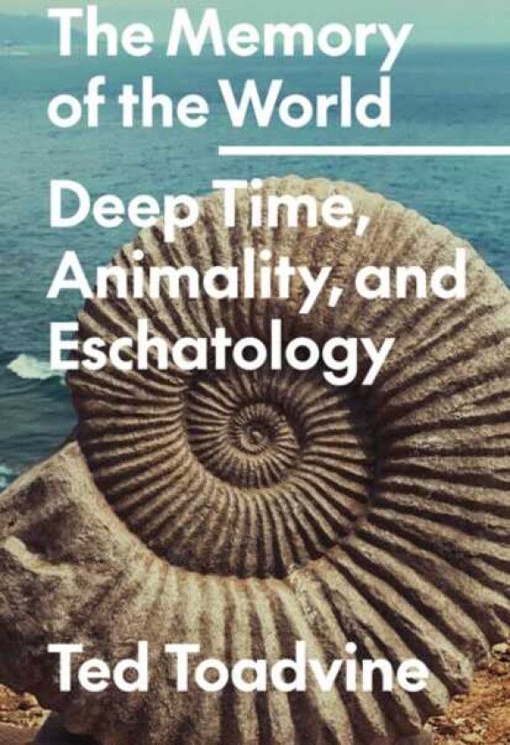 The Memory of the World Deep Time, Animality, and Eschatology