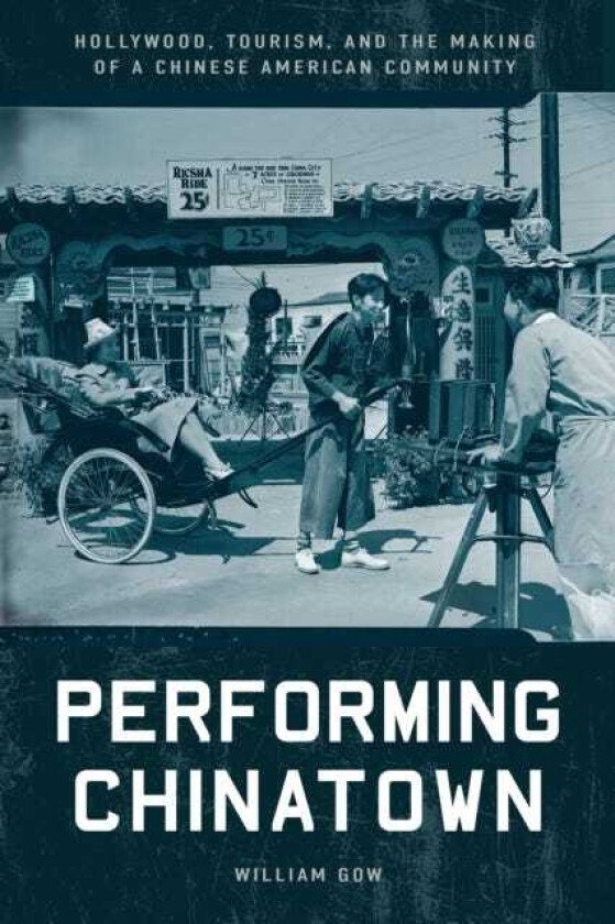 Performing Chinatown Hollywood, Tourism, and the Making of a Chinese American Community